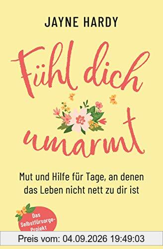 Fühl dich umarmt: Mut und Hilfe für Tage, an denen das Leben nicht nett zu dir ist. - Das Selbstfürsorge-Projekt