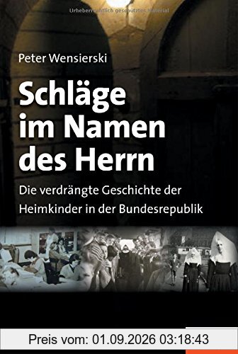 Schläge im Namen des Herrn: Die verdrängte Geschichte der Heimkinder in der Bundesrepublik