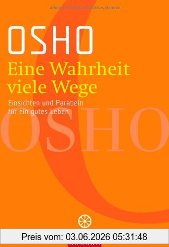 Osho Eine Wahrheit, Viele Wege. Einsichten Und Parabeln Für Ein Gutes Leben