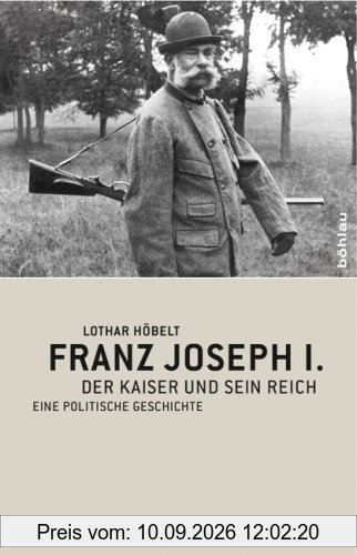 Franz Joseph I: Der Kaiser und sein Reich. Eine politische Geschichte