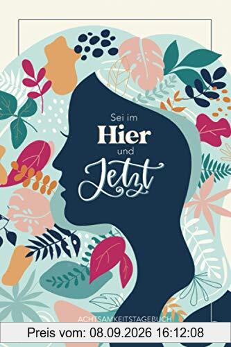 Sei im Hier und Jetzt - Achtsamkeitstagebuch: Ein Tagebuch für Erwachsene für positives Denken im Alltag