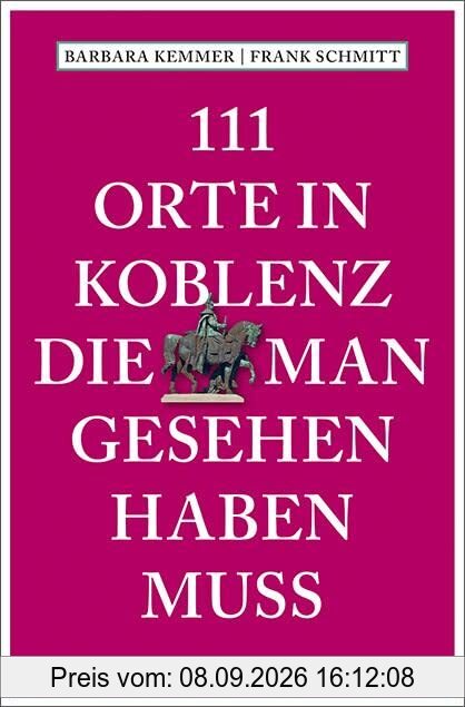 111 Orte in Koblenz, die man gesehen haben muss: Reiseführer