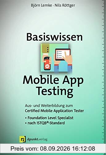 Basiswissen Mobile App Testing: Aus- und Weiterbildung zum Certified Mobile Application Tester – Foundation Level Specialist nach ISTQB®-Standard (iSQI-Reihe)