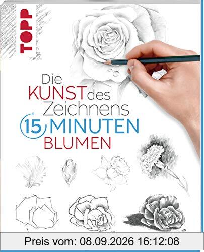 Die Kunst des Zeichnens 15 Minuten - Blumen: Mit gezieltem Training in 15 Minuten zum Zeichenprofi
