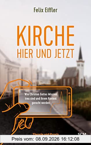 Kirche hier und jetzt: Wie wir Gottes Mission treu sind und unserem Kontext gerecht werden - Theorie und Praxis für Gemeinden und Gründer
