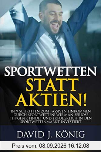 Sportwetten statt Aktien!: In 9 Schritten zum passiven Einkommen durch Sportwetten! Wie man seriöse Tippgeber findet und erfolgreich in den Sportwettenmarkt investiert