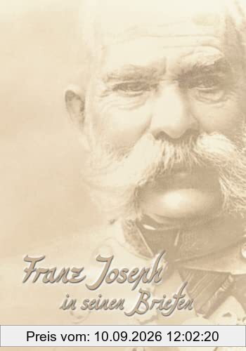 Franz Joseph in seinen Briefen: Aus den geheimen Akten des Wiener Haus-, Hof- und Staatsarchivs (Sissi Reihe, Band 15)