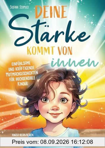 Deine Stärke kommt von innen – einfühlsame und kräftigende Mutmachgeschichten für hochsensible Kinder: Angst reduzieren, Selbstbewusstsein stärken, mutig werden!