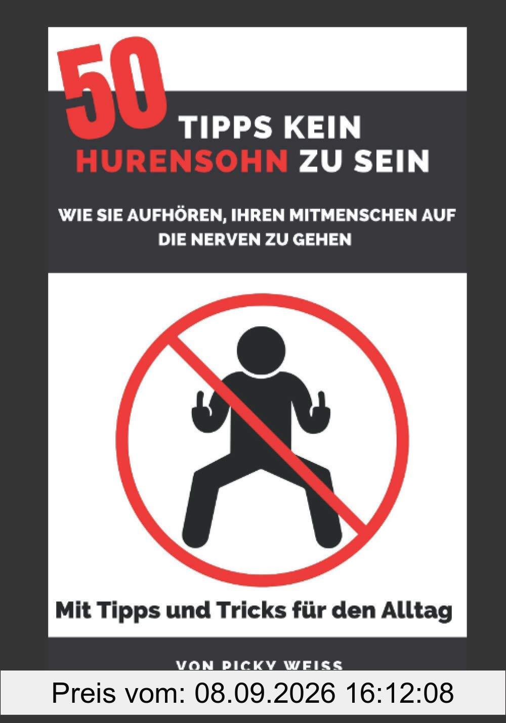 50 Tipps kein Hurensohn zu sein : wie sie aufhören, ihren Mitmenschen auf die Nerven zu gehen: Mit Tipps und Tricks für den Alltag