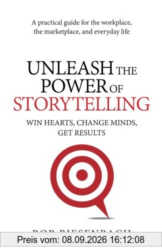 Unleash the Power of Storytelling: Win Hearts, Change Minds, Get Results