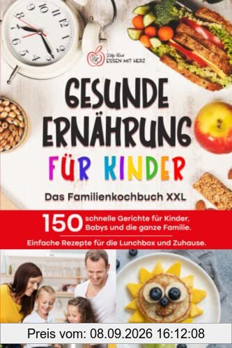 GESUNDE ERNÄHRUNG FÜR KINDER: Das Familienkochbuch XXL: 150 schnelle Gerichte für Kinder, Babys und die ganze Familie. Einfache Rezepte für die Lunchbox und Zuhause.