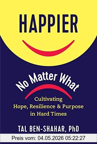 Tal Ben-Shahar Happier, No Matter What, Cultivating Hope, Resilience, And Purpose In Hard Times