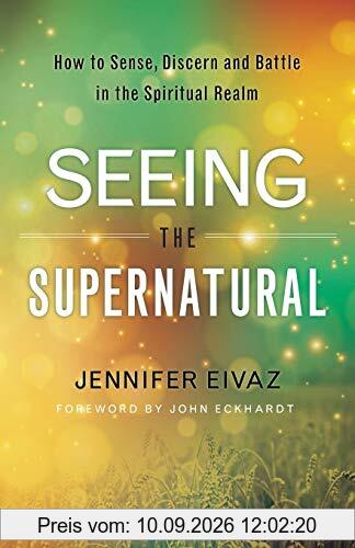 Seeing the Supernatural: How to Sense, Discern and Battle in the Spiritual Realm