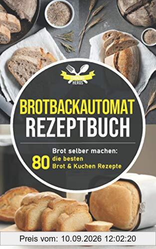 Brotbackautomat Rezeptbuch: Brot selber machen: Die 80 besten Brot & Kuchen Rezepte aus dem Brotbackautomaten