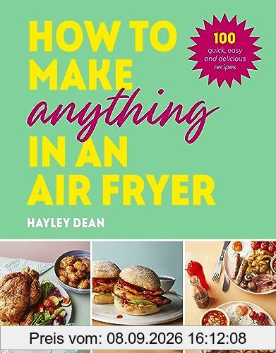 How to Make Anything in an Air Fryer: 100 quick, easy and delicious recipes: THE SUNDAY TIMES BESTSELLER