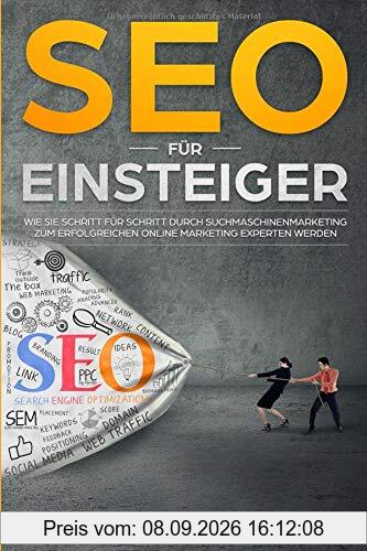 SEO für Einsteiger: Wie Sie Schritt für Schritt durch Suchmaschinenmarketing zum erfolgreichen Online Marketing Experten werden! Search Engine ... (Seo Sea Sem Tipps Tricks Strategien, Band 1)