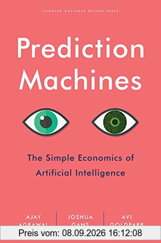Prediction Machines: The Simple Economics of Artificial Intelligence