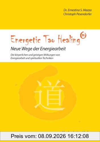 Energetic Tao Healing® - Neue Wege der Energiearbeit: Die körperlichen und geistigen Wirkungen von Energiearbeit und spirituellen Techniken