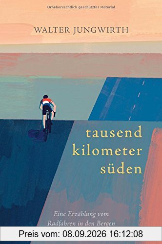 Tausend Kilometer Süden: Eine Erzählung vom Radfahren in den Bergen