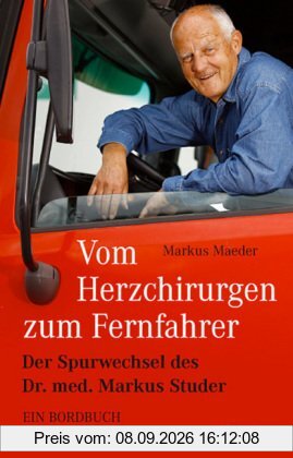 Vom Herzchirurgen zum Fernfahrer: Der Spurwechsel des Dr. med. Markus Studer - Ein Bordbuch