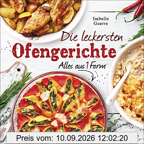 Die leckersten Ofengerichte - Alles aus einer Form: 1 Ofen - 1 Auflaufform - 33 Lieblingsgerichte