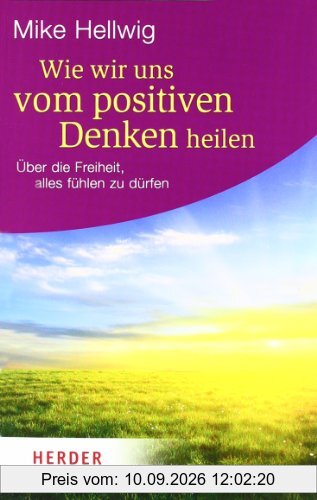 Wie wir uns vom positiven Denken heilen: Über die Freiheit, alles fühlen zu dürfen (HERDER spektrum)