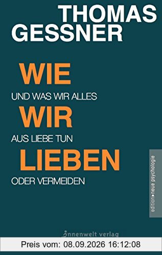 Wie wir lieben: Und was wir alles aus Liebe tun oder vermeiden