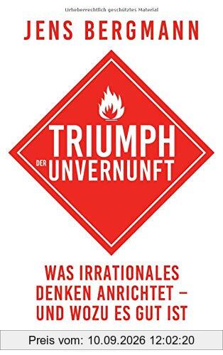Triumph der Unvernunft: Was irrationales Denken anrichtet – und wozu es gut ist
