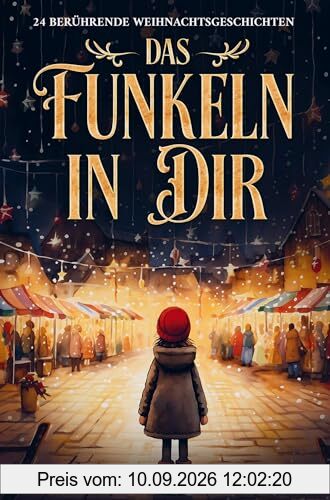 Das Funkeln in Dir. 24 berührende Weihnachtsgeschichten über Liebe, Hoffnung, Mitgefühl und Dankbarkeit zum Lesen und Vorlesen in der Weihnachtszeit