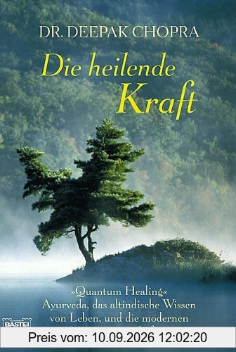 Die heilende Kraft: Quantum Healing. Ayurveda, das altindische Wissen vom Leben, und die modernen Naturwissenschaften
