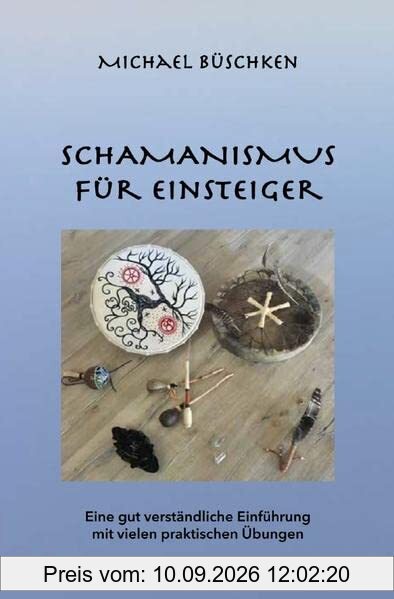 Schamanismus für Einsteiger: Eine gut verständliche Einführung mit vielen praktischen Übungen