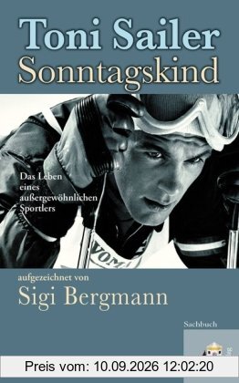 Toni Sailer Sonntagskind. Das Leben eines außergewöhnlichen Sportlers