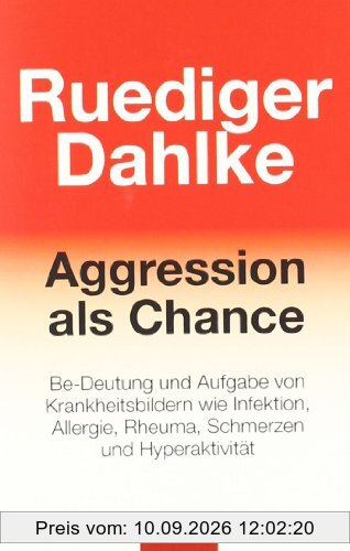 Aggression als Chance: Be-Deutung und Aufgabe von Krankheitsbildern wie Infektion, Allergie, Rheuma, Schmerzen und Hyperaktivität