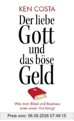 Der liebe Gott und das böse Geld: Wie man Bibel und Business unter einen Hut bringt