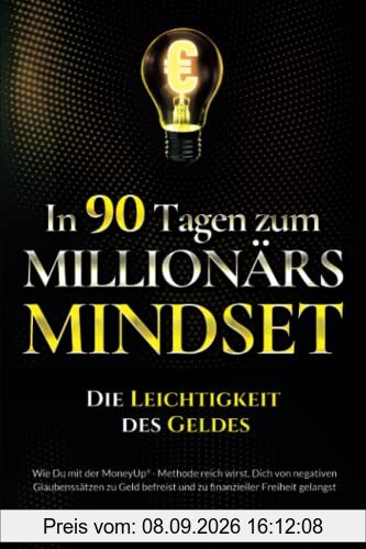 In 90 Tagen zum Millionärs-Mindset – Die Leichtigkeit des Geldes: Wie Du mit der MoneyUp®-Methode reich wirst, Dich von negativen Glaubenssätzen zu Geld befreist und zu finanzieller Freiheit gelangst