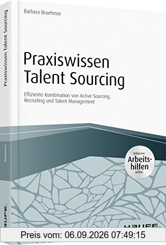 Praxiswissen Talent Sourcing - inkl. Arbeitshilfen online: Effiziente Kombination von Active Sourcing, Recruiting und Talent Management (Haufe Fachbuch)