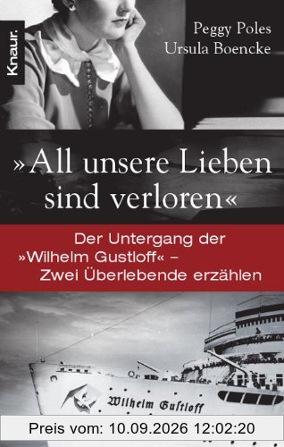 All unsere Lieben sind verloren: Der Untergang der Wilhelm Gustloff - Zwei Überlebende erzählen