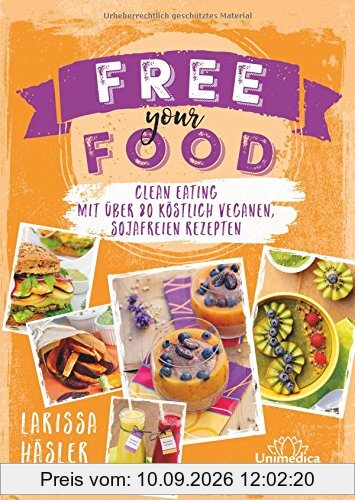 Free your food!: Clean Eating mit über 80 köstlich veganen, sojafreien Rezepten