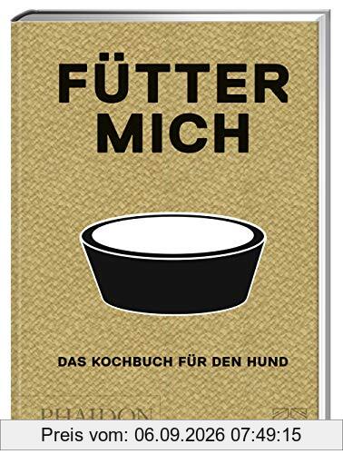 Fütter mich: Das Kochbuch für den Hund