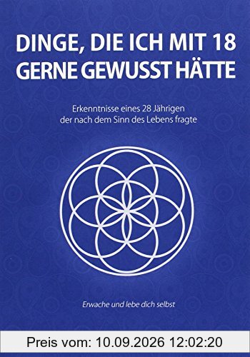 Dinge, die ich mit 18 gerne gewusst hätte: Erkenntnisse eines 28 Jährigen, der nach dem Sinn des Lebens fragte (Was ich gerne schon früher gewusst hätte)