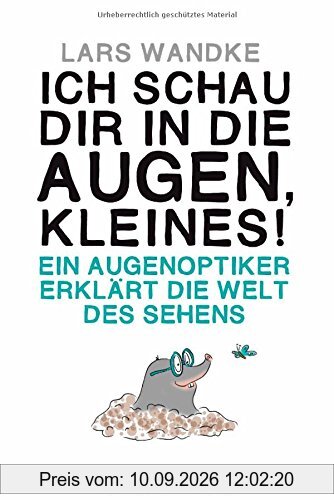 Ich schau dir in die Augen, Kleines!: Ein Augenoptiker erklärt die Welt des Sehens