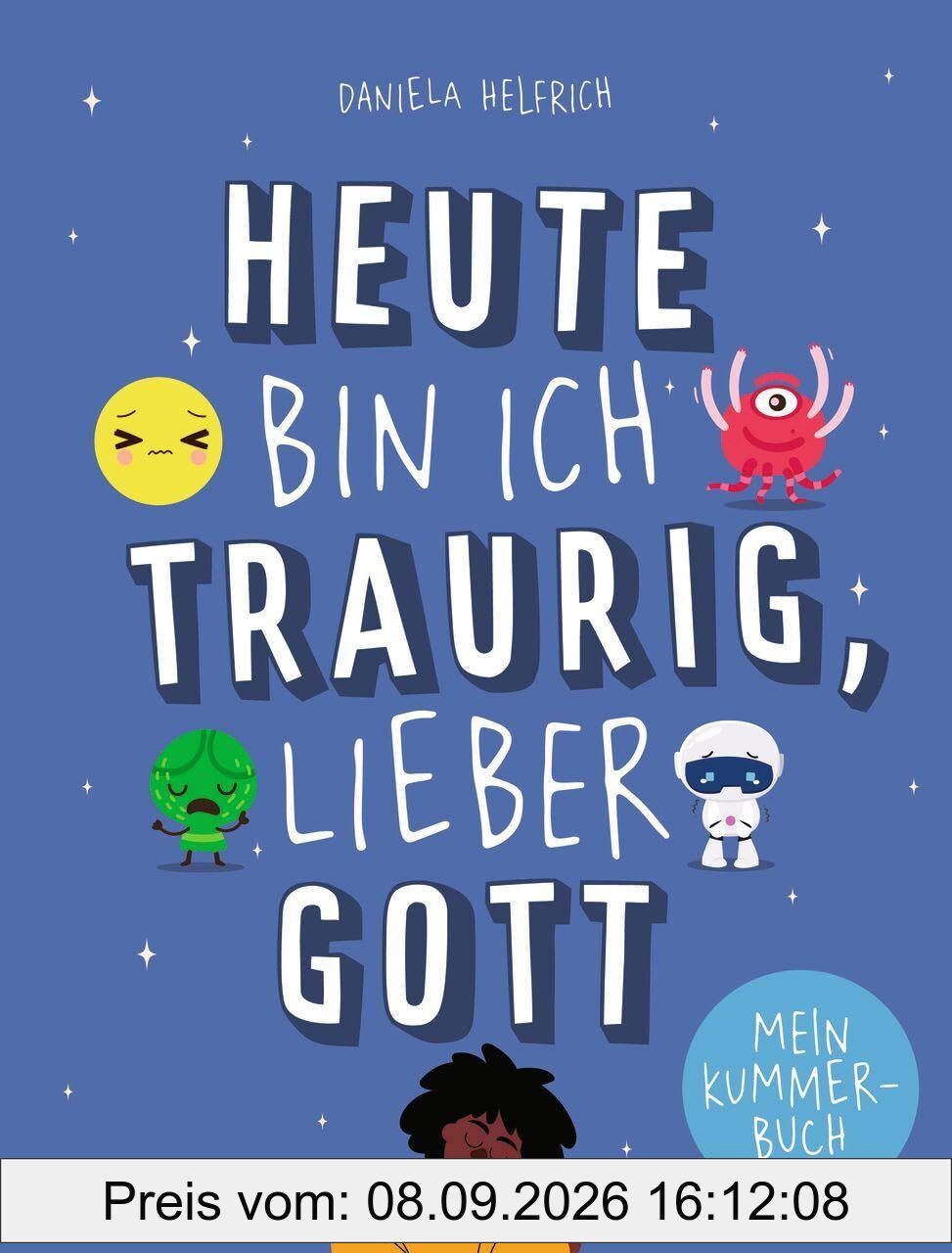 Heute bin ich traurig, lieber Gott: Mein Kummerbuch