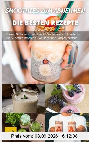 Smoothies zum Abnehmen: Erfrischende und gesunde Smoothie-Rezepte für eine erfolgreiche Gewichtsabnahme