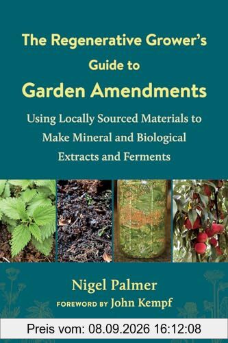 The Regenerative Grower's Guide to Garden Amendments: Using Locally Sourced Materials to Make Mineral and Biological Extracts and Ferments