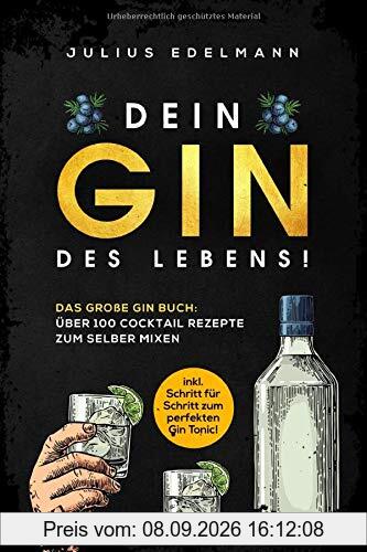 DEIN GIN DES LEBENS!: Das große Gin Buch: Über 100 Cocktail Rezepte zum selber mixen: inkl. Schritt für Schritt zum perfekten Gin Tonic!
