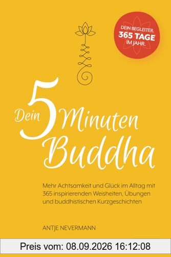 Dein 5-Minuten-Buddha: Mehr Achtsamkeit und Glück im Alltag mit 365 inspirierende Weisheiten, Übungen und buddhistischen Kurzgeschichten