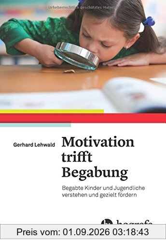 Motivation trifft Begabung: Begabte Kinder und Jugendliche verstehen und gezielt fördern