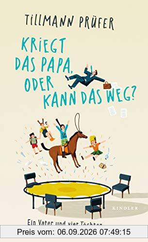 Kriegt das Papa, oder kann das weg?: Ein Vater und vier Töchter