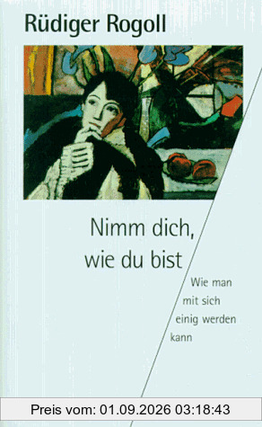 Nimm dich, wie du bist. Wie man mit sich einig werden kann.