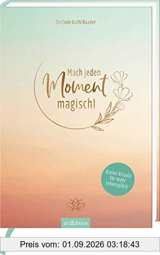 Mach jeden Moment magisch! Kleine Rituale für mehr Lebensglück